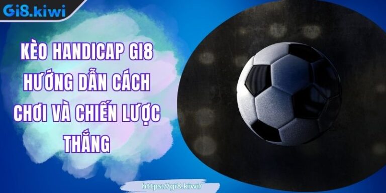 Kèo Handicap GI8 Hướng Dẫn Cách Chơi Và Chiến Lược Thắng