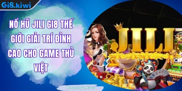 Nổ Hũ JILI GI8 Thế Giới Giải Trí Đỉnh Cao Cho Game Thủ Việt