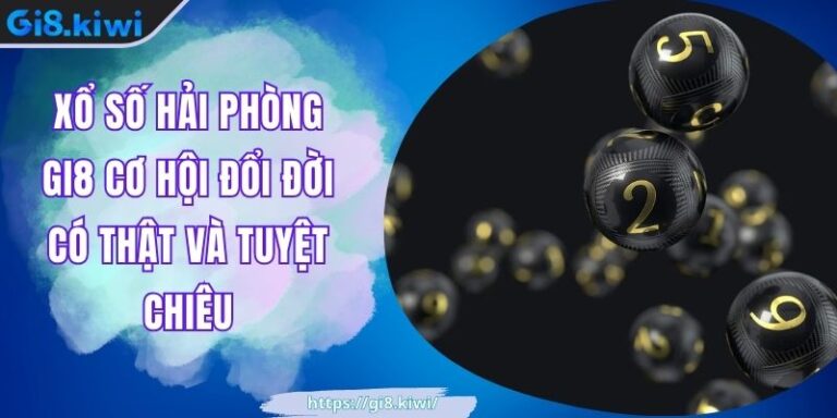 Xổ số Hải Phòng GI8 Cơ Hội Đổi Đời Có Thật Và Tuyệt Chiêu