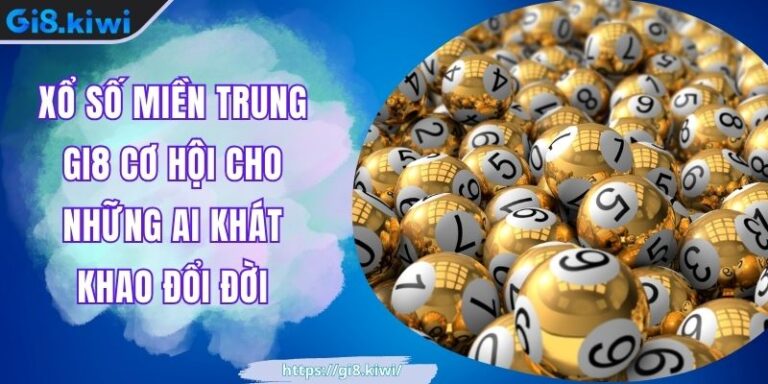 Xổ Số Miền Trung GI8 Cơ Hội Cho Những Ai Khát Khao Đổi Đời