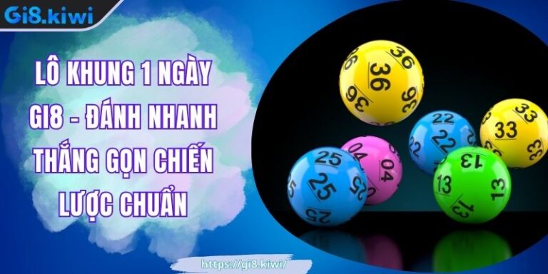 Lô Khung 1 Ngày GI8 - Đánh Nhanh Thắng Gọn Chiến Lược Chuẩn